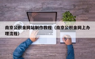 邓州南京公积金网站制作教程（南京公积金网上办理流程）