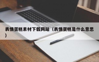 邓州表情蛋糕素材下载网站（表情蛋糕是什么意思）