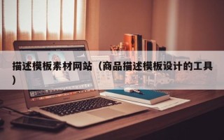 邓州描述模板素材网站（商品描述模板设计的工具）