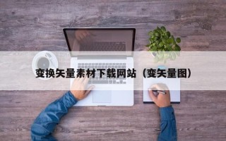 邓州变换矢量素材下载网站（变矢量图）