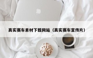 邓州真实赛车素材下载网站（真实赛车宣传片）
