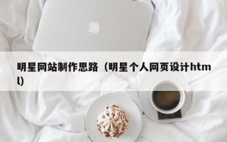 邓州明星网站制作思路（明星个人网页设计html）